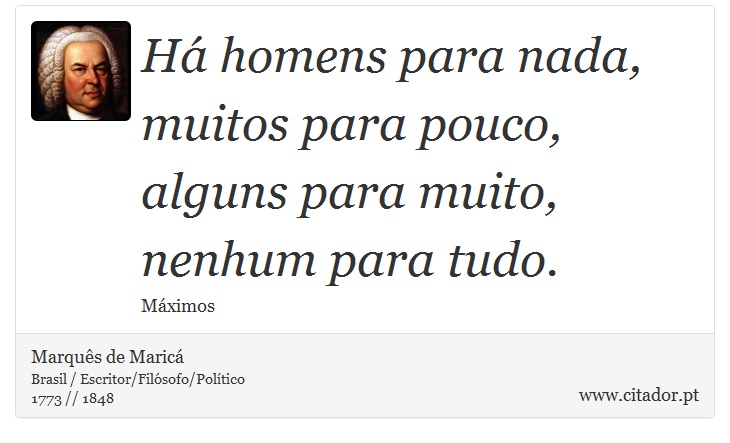 Há homens para nada, muitos para pouco, alguns para muito, nenhum para tudo. - Marquês de Maricá - Frases