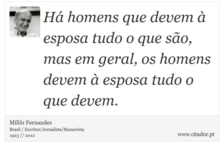 Há homens que devem à esposa tudo o que são, mas em geral, os homens devem à esposa tudo o que devem. - Millôr Fernandes - Frases