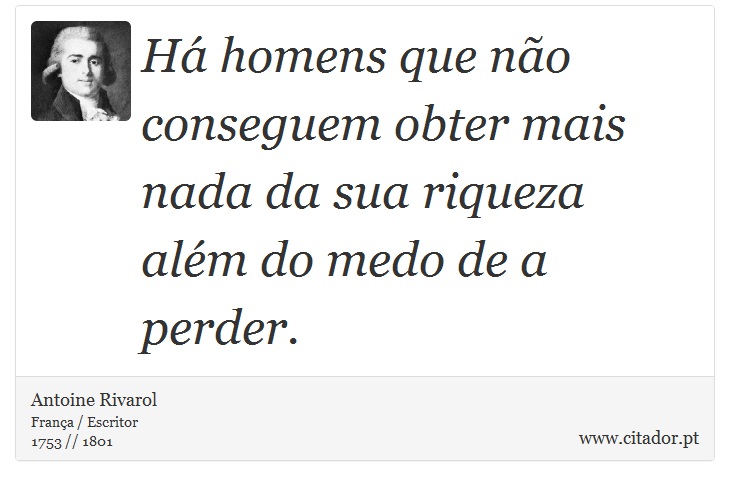 Há homens que não conseguem obter mais nada da sua riqueza além do medo de a perder. - Antoine Rivarol - Frases
