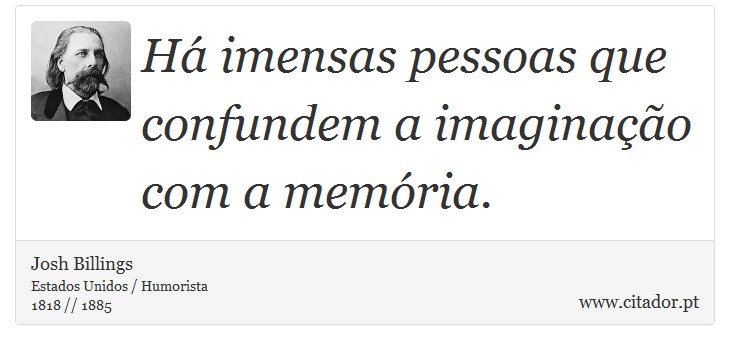 Há imensas pessoas que confundem a imaginação com a memória. - Josh Billings - Frases