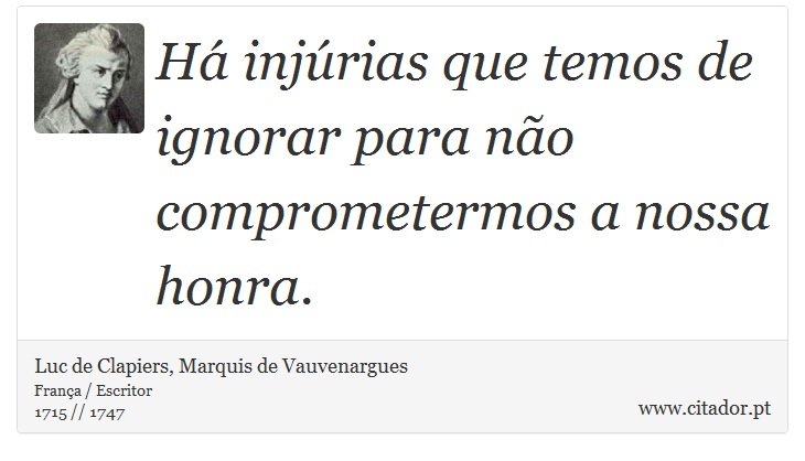Há injúrias que temos de ignorar para não comprometermos a nossa honra. - Luc de Clapiers, Marquis de Vauvenargues - Frases