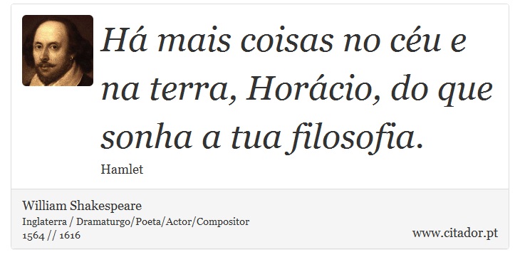 Há mais coisas no céu e na terra, Horácio, do que sonha a tua filosofia. - William Shakespeare - Frases