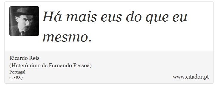 Há mais eus do que eu mesmo. - Ricardo Reis<BR>(Heterónimo de Fernando Pessoa) - Frases
