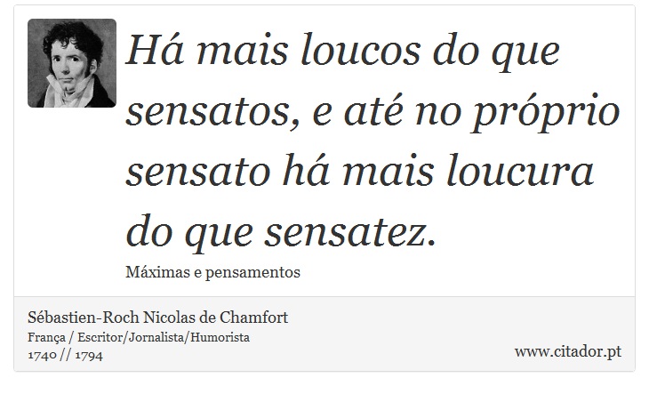 Há mais loucos do que sensatos, e até no próprio sensato há mais loucura do que sensatez. - Sébastien-Roch Nicolas de Chamfort - Frases