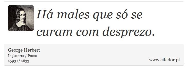 Há males que só se curam com desprezo. - George Herbert - Frases