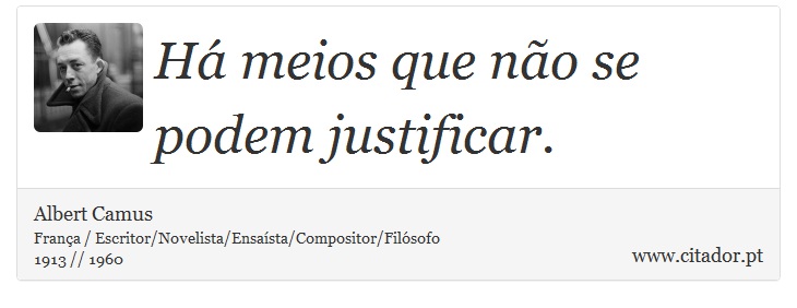 Há meios que não se podem justificar. - Albert Camus - Frases