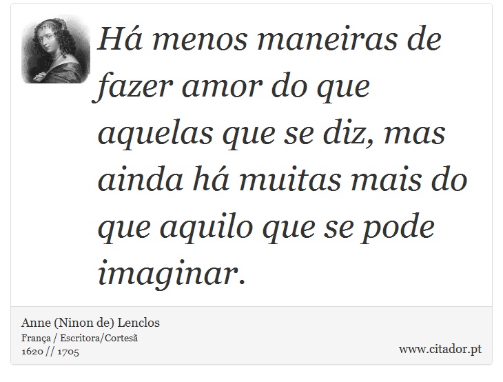 Há menos maneiras de fazer amor do que aquelas que se diz, mas ainda há muitas mais do que aquilo que se pode imaginar. - Anne (Ninon de) Lenclos - Frases
