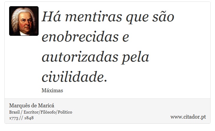 Há mentiras que são enobrecidas e autorizadas pela civilidade. - Marquês de Maricá - Frases