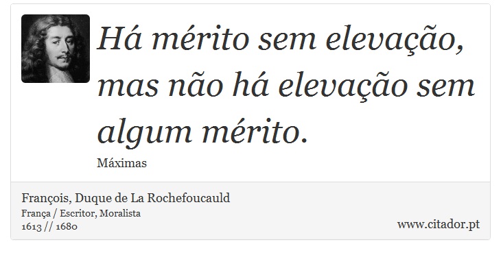 Há mérito sem elevação, mas não há elevação sem algum mérito. - François, Duque de La Rochefoucauld - Frases