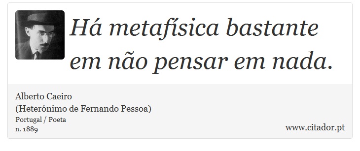 Há metafísica bastante em não pensar em nada. - Alberto Caeiro<BR>(Heterónimo de Fernando Pessoa) - Frases