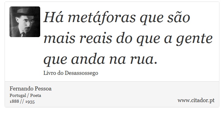 Há metáforas que são mais reais do que a gente que anda na rua. - Fernando Pessoa - Frases