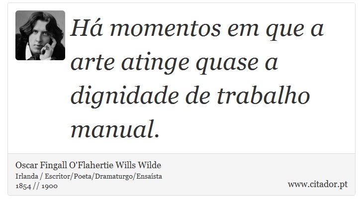 Há momentos em que a arte atinge quase a dignidade de trabalho manual. - Oscar Fingall O'Flahertie Wills Wilde - Frases