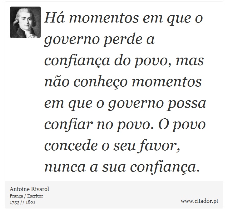 Há momentos em que o governo perde a confiança do povo, mas não conheço momentos em que o governo possa confiar no povo. O povo concede o seu favor, nunca a sua confiança. - Antoine Rivarol - Frases