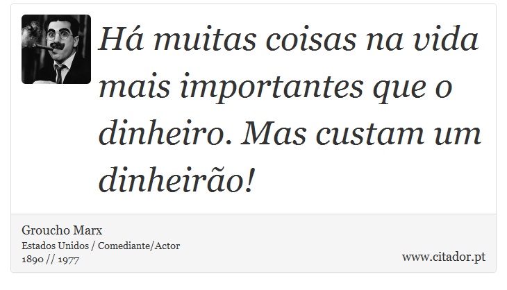 Há muitas coisas na vida mais importantes que o dinheiro. Mas custam um dinheirão! - Groucho Marx - Frases