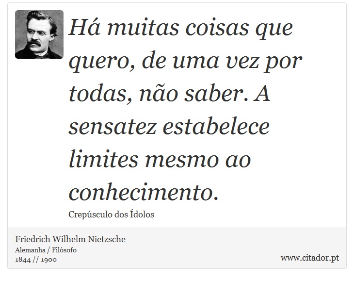 H muitas coisas que quero, de uma vez por todas, no saber. A sensatez estabelece limites mesmo ao conhecimento. - Friedrich Wilhelm Nietzsche - Frases