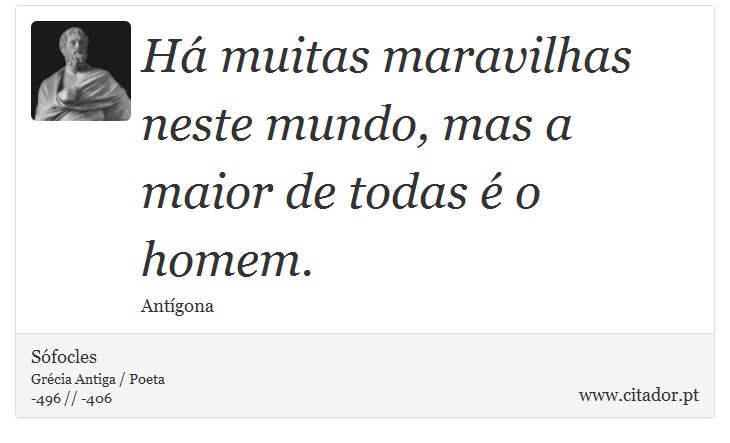 Há muitas maravilhas neste mundo, mas a maior de todas é o homem. - Sófocles - Frases