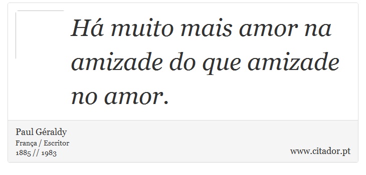 Há muito mais amor na amizade do que amizade no amor. - Paul Géraldy - Frases