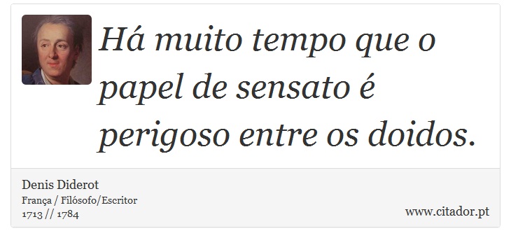 Há muito tempo que o papel de sensato é perigoso entre os doidos. - Denis Diderot - Frases