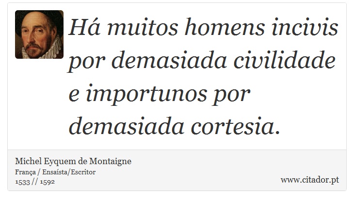 Há muitos homens incivis por demasiada civilidade e importunos por demasiada cortesia. - Michel Eyquem de Montaigne - Frases