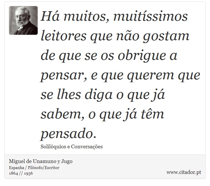 Há muitos, muitíssimos leitores que não gostam de que se os obrigue a pensar, e que querem que se lhes diga o que já sabem, o que já têm pensado. - Miguel de Unamuno y Jugo - Frases