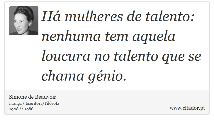 Há mulheres de talento: nenhuma tem aquela loucura no talento que se chama génio. - Simone de Beauvoir - Frases