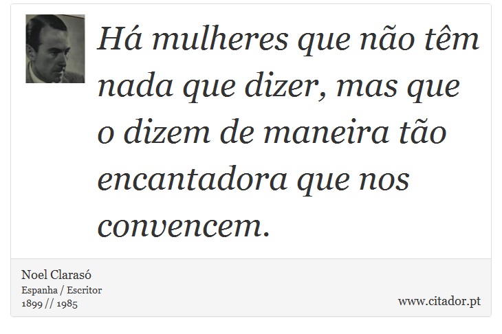 Há mulheres que não têm nada que dizer, mas que o dizem de maneira tão encantadora que nos convencem. - Noel Clarasó - Frases