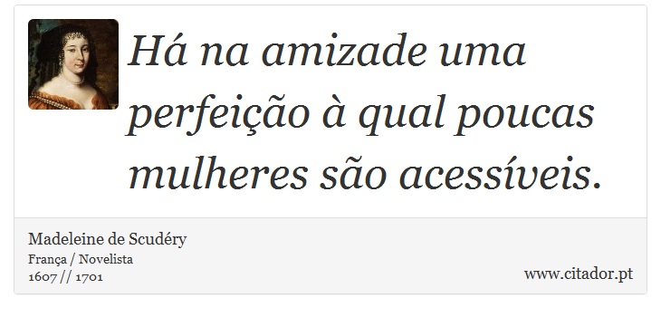 Há na amizade uma perfeição à qual poucas mulheres são acessíveis. - Madeleine de Scudéry - Frases