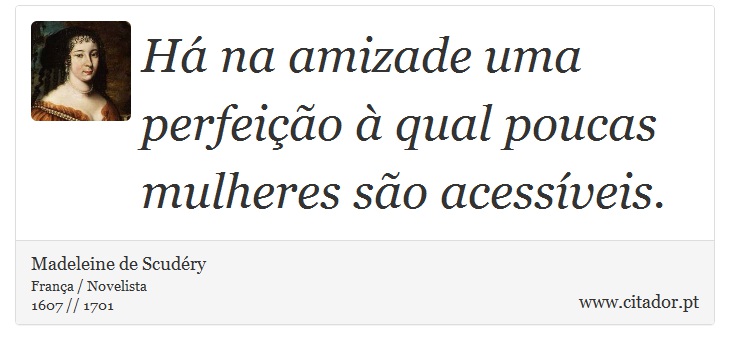 H na amizade uma perfeio  qual poucas mulheres so acessveis. - Madeleine de Scudry - Frases