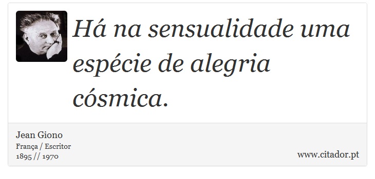 Há na sensualidade uma espécie de alegria cósmica. - Jean Giono - Frases