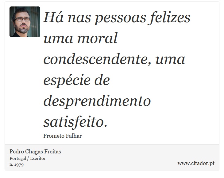 Há nas pessoas felizes uma moral condescendente, uma espécie de desprendimento satisfeito. - Pedro Chagas Freitas - Frases