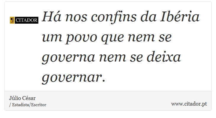 Há nos confins da Ibéria um povo que nem se governa nem se deixa governar. - Júlio César - Frases