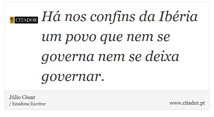 H nos confins da Ibria um povo que nem se governa nem se deixa governar. - Jlio Csar - Frases