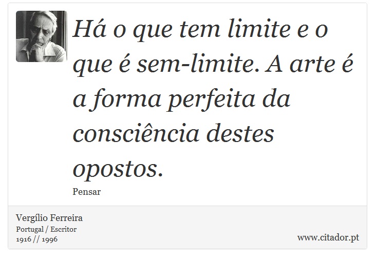 Há o que tem limite e o que é sem-limite. A arte é a forma perfeita da consciência destes opostos. - Vergílio Ferreira - Frases