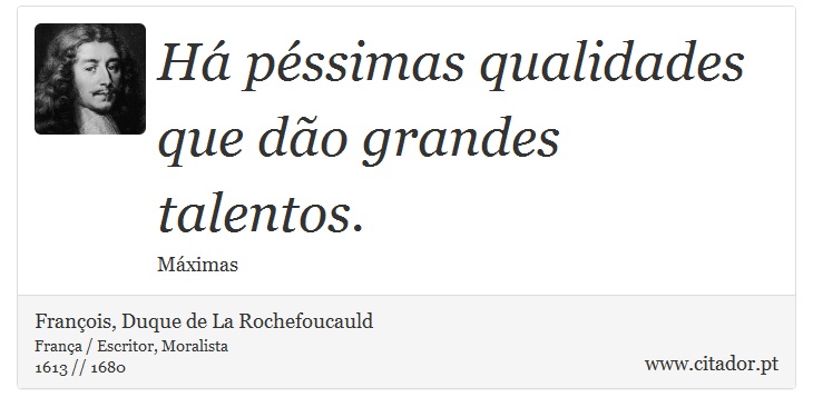 Há péssimas qualidades que dão grandes talentos. - François, Duque de La Rochefoucauld - Frases