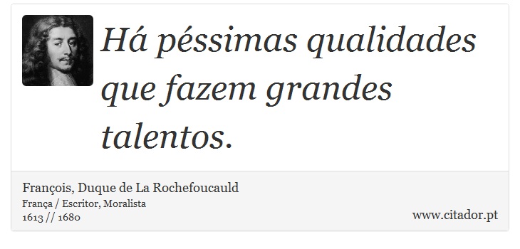 Há péssimas qualidades que fazem grandes talentos. - François, Duque de La Rochefoucauld - Frases