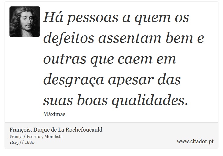 Há pessoas a quem os defeitos assentam bem e outras que caem em desgraça apesar das suas boas qualidades. - François, Duque de La Rochefoucauld - Frases