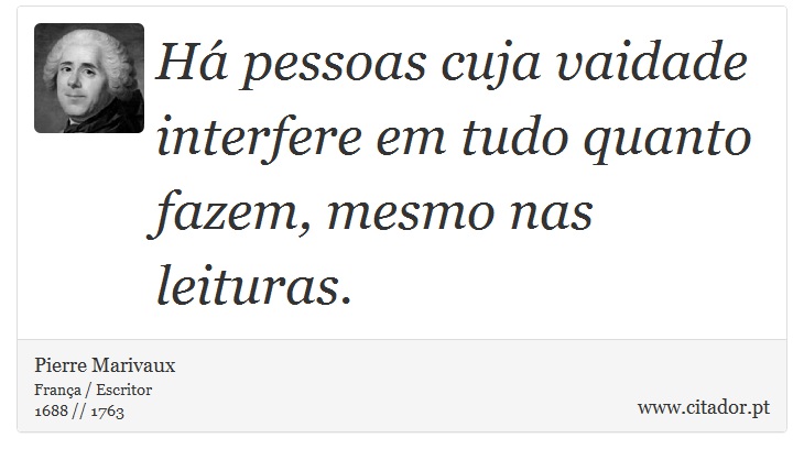 Há pessoas cuja vaidade interfere em tudo quanto fazem, mesmo nas leituras. - Pierre Marivaux - Frases