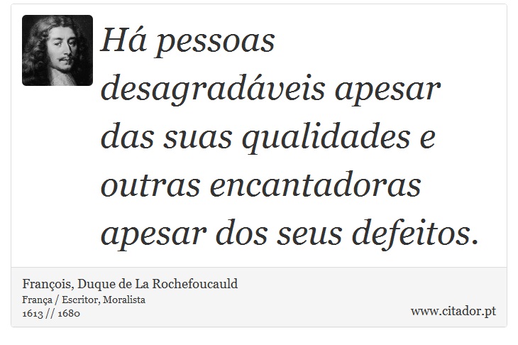 Há pessoas desagradáveis apesar das suas qualidades e outras encantadoras apesar dos seus defeitos. - François, Duque de La Rochefoucauld - Frases