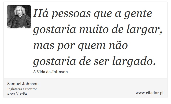 Há pessoas que a gente gostaria muito de largar, mas por quem não gostaria de ser largado. - Samuel Johnson - Frases