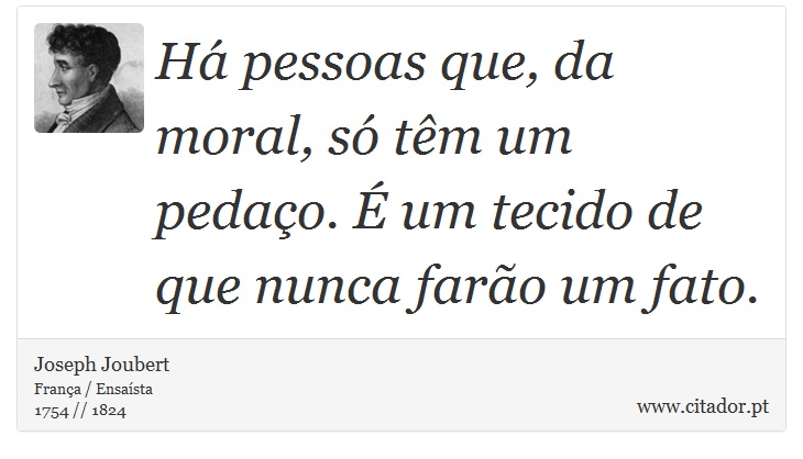 Há pessoas que, da moral, só têm um pedaço. É um tecido de que nunca farão um fato. - Joseph Joubert - Frases