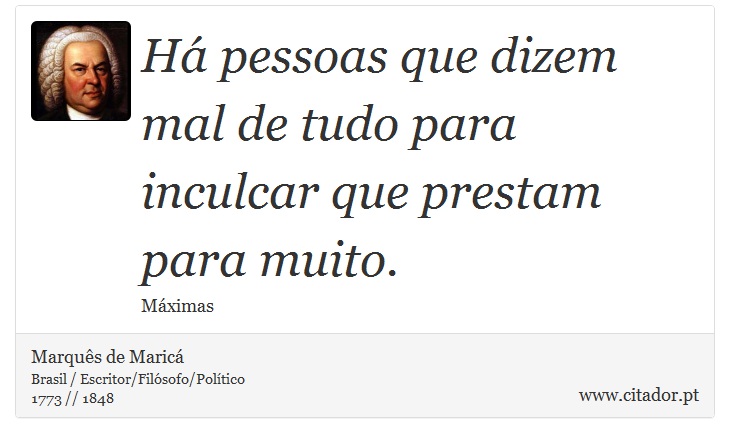 Há pessoas que dizem mal de tudo para inculcar que prestam para muito. - Marquês de Maricá - Frases