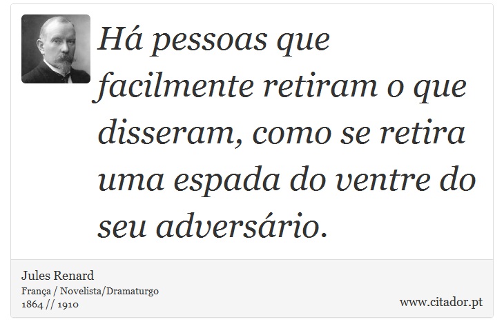 Há pessoas que facilmente retiram o que disseram, como se retira uma espada do ventre do seu adversário. - Jules Renard - Frases