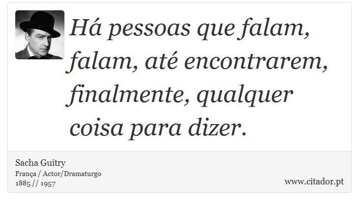 Há pessoas que falam, falam, até encontrarem, finalmente, qualquer coisa para dizer. - Sacha Guitry - Frases