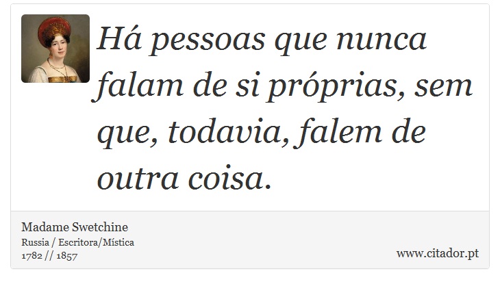 Há pessoas que nunca falam de si próprias, sem que, todavia, falem de outra coisa. - Madame Swetchine - Frases