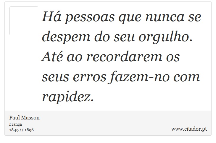 Há pessoas que nunca se despem do seu orgulho. Até ao recordarem os seus erros fazem-no com rapidez. - Paul Masson - Frases