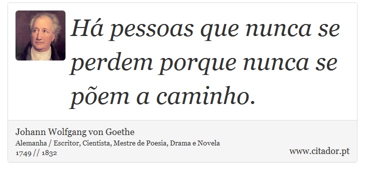 Há pessoas que nunca se perdem porque nunca se põem a caminho. - Johann Wolfgang von Goethe - Frases