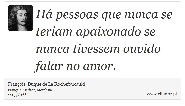Há pessoas que nunca se teriam apaixonado se nunca tivessem ouvido falar no amor. - François, Duque de La Rochefoucauld - Frases