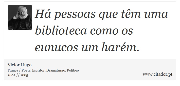 Há pessoas que têm uma biblioteca como os eunucos um harém. - Victor Hugo - Frases