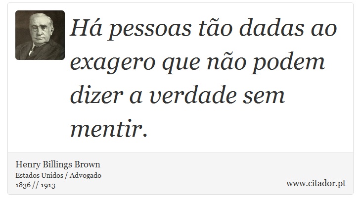 Há pessoas tão dadas ao exagero que não podem dizer a verdade sem mentir. - Henry Billings Brown - Frases