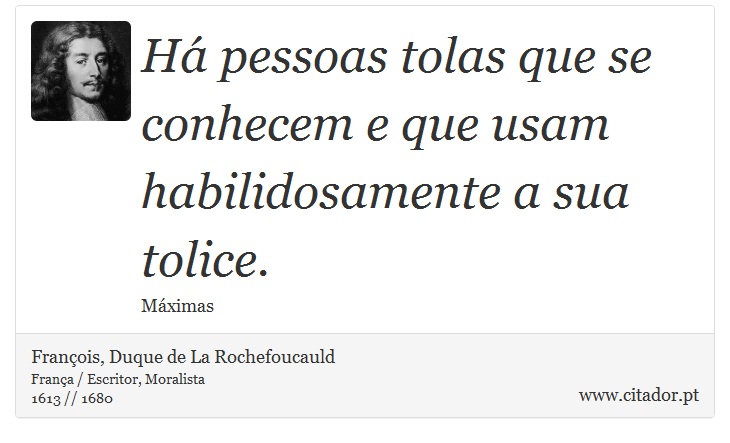 Há pessoas tolas que se conhecem e que usam habilidosamente a sua tolice. - François, Duque de La Rochefoucauld - Frases